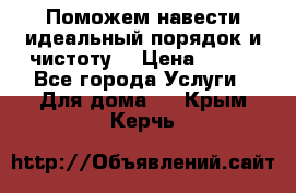 Поможем навести идеальный порядок и чистоту! › Цена ­ 100 - Все города Услуги » Для дома   . Крым,Керчь